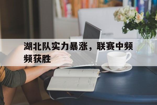 湖北队实力暴涨，联赛中频频获胜